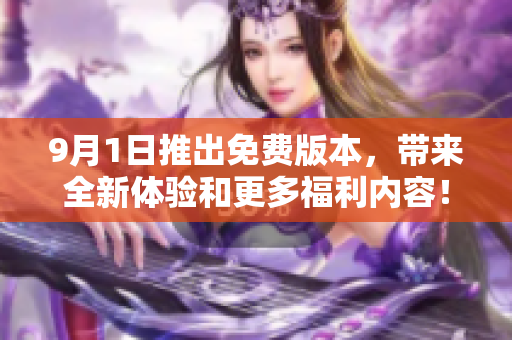 9月1日推出免费版本，带来全新体验和更多福利内容！