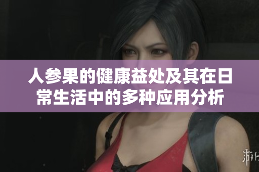 人参果的健康益处及其在日常生活中的多种应用分析