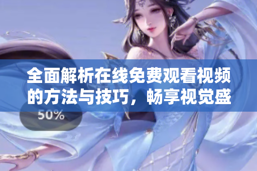 全面解析在线免费观看视频的方法与技巧，畅享视觉盛宴