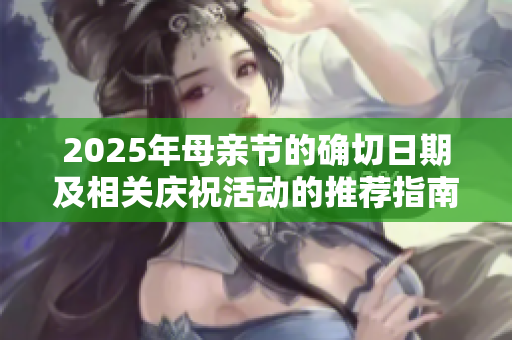 2025年母亲节的确切日期及相关庆祝活动的推荐指南