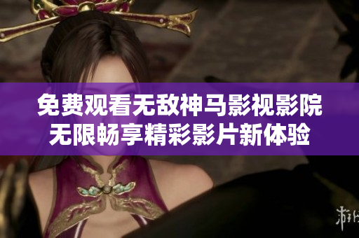 免费观看无敌神马影视影院无限畅享精彩影片新体验