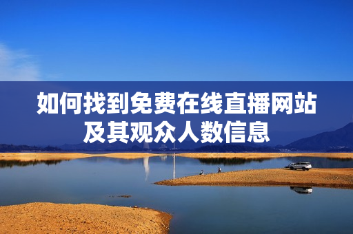 如何找到免费在线直播网站及其观众人数信息