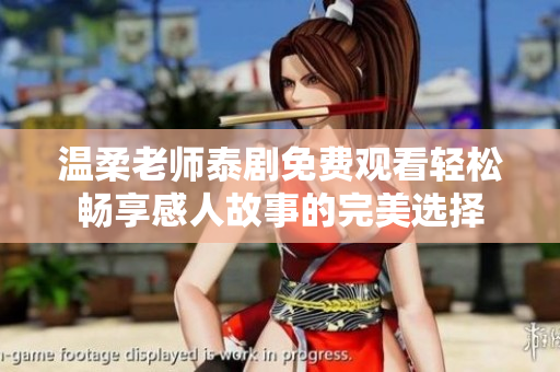 温柔老师泰剧免费观看轻松畅享感人故事的完美选择