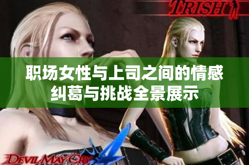 职场女性与上司之间的情感纠葛与挑战全景展示