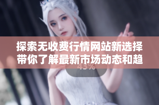 探索无收费行情网站新选择带你了解最新市场动态和趋势