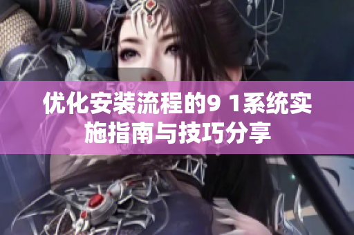 优化安装流程的9 1系统实施指南与技巧分享