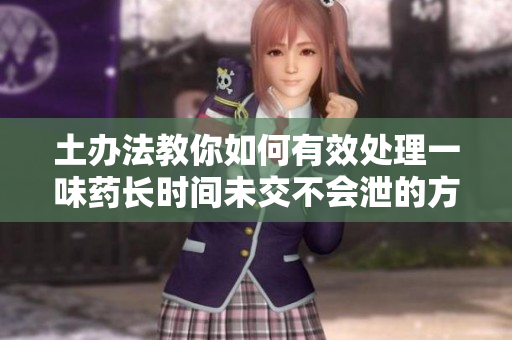 土办法教你如何有效处理一味药长时间未交不会泄的方法