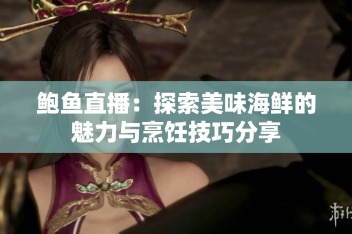 鲍鱼直播：探索美味海鲜的魅力与烹饪技巧分享