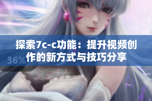 探索7c-c功能：提升视频创作的新方式与技巧分享