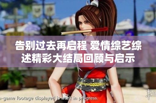 告别过去再启程 爱情综艺综述精彩大结局回顾与启示