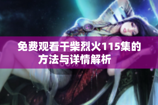 免费观看干柴烈火115集的方法与详情解析   