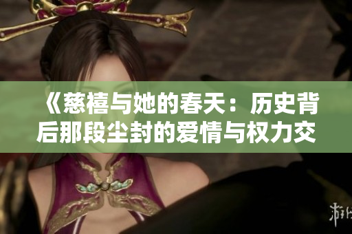 《慈禧与她的春天：历史背后那段尘封的爱情与权力交错》