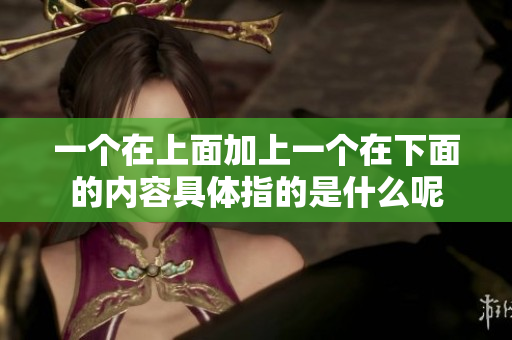 一个在上面加上一个在下面的内容具体指的是什么呢
