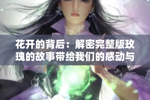 花开的背后：解密完整版玫瑰的故事带给我们的感动与启示