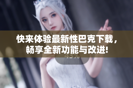快来体验最新性巴克下载，畅享全新功能与改进!