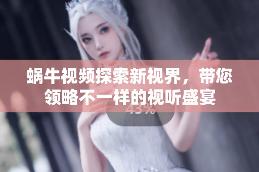蜗牛视频探索新视界，带您领略不一样的视听盛宴