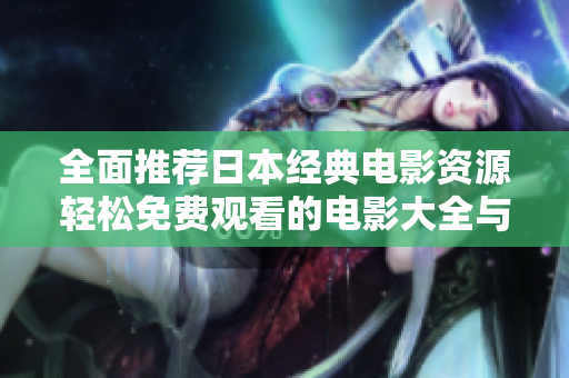 全面推荐日本经典电影资源轻松免费观看的电影大全与你同行