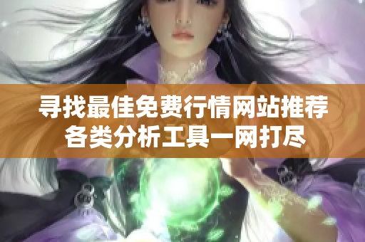 寻找最佳免费行情网站推荐 各类分析工具一网打尽