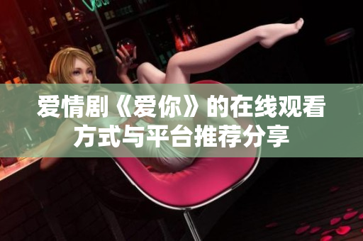 爱情剧《爱你》的在线观看方式与平台推荐分享