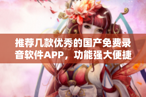 推荐几款优秀的国产免费录音软件APP，功能强大便捷使用