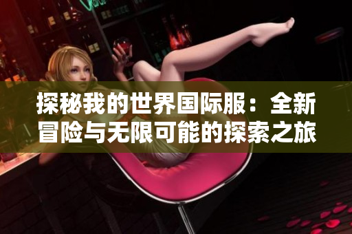 探秘我的世界国际服：全新冒险与无限可能的探索之旅