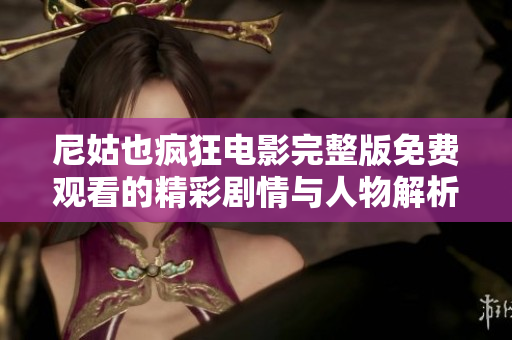 尼姑也疯狂电影完整版免费观看的精彩剧情与人物解析