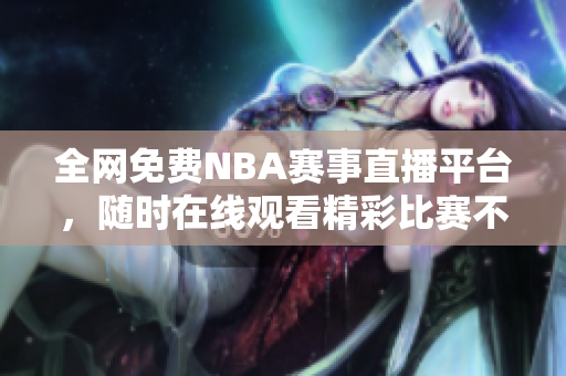 全网免费NBA赛事直播平台，随时在线观看精彩比赛不容错过