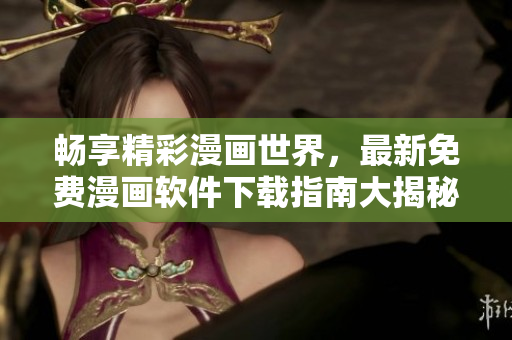 畅享精彩漫画世界，最新免费漫画软件下载指南大揭秘