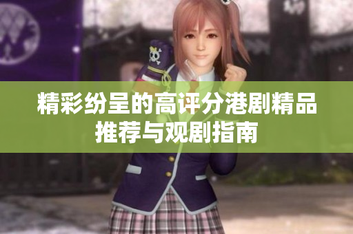精彩纷呈的高评分港剧精品推荐与观剧指南