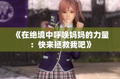 《在绝境中呼唤妈妈的力量：快来拯救我吧》