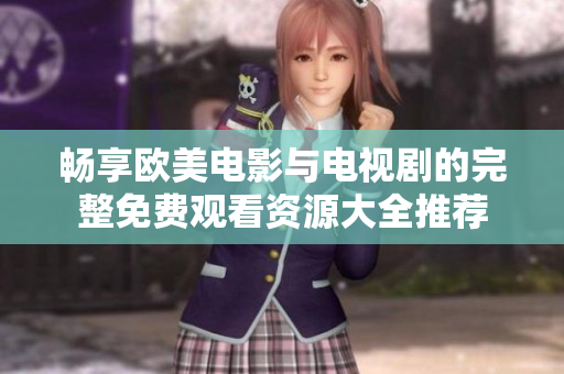 畅享欧美电影与电视剧的完整免费观看资源大全推荐
