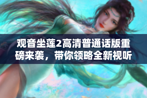 观音坐莲2高清普通话版重磅来袭，带你领略全新视听体验