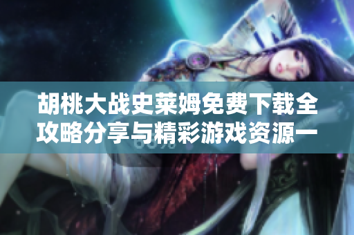 胡桃大战史莱姆免费下载全攻略分享与精彩游戏资源一网打尽