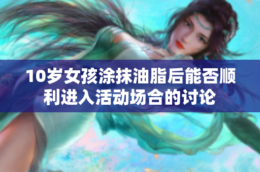 10岁女孩涂抹油脂后能否顺利进入活动场合的讨论