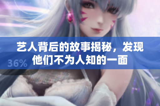 艺人背后的故事揭秘，发现他们不为人知的一面