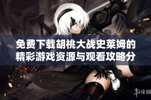 免费下载胡桃大战史莱姆的精彩游戏资源与观看攻略分享