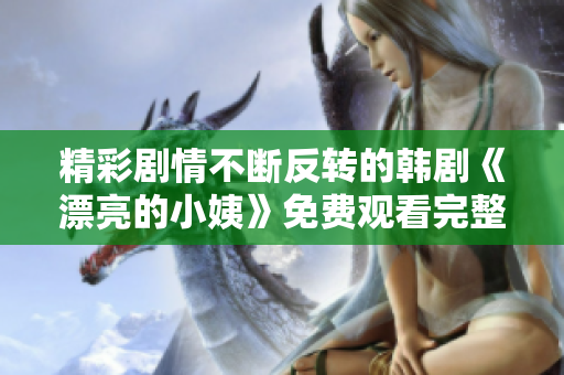 精彩剧情不断反转的韩剧《漂亮的小姨》免费观看完整版全揭秘