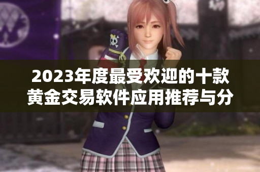 2023年度最受欢迎的十款黄金交易软件应用推荐与分析
