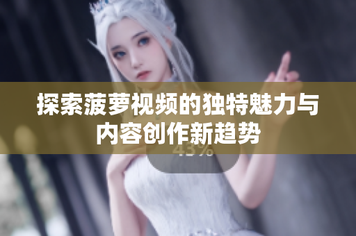 探索菠萝视频的独特魅力与内容创作新趋势