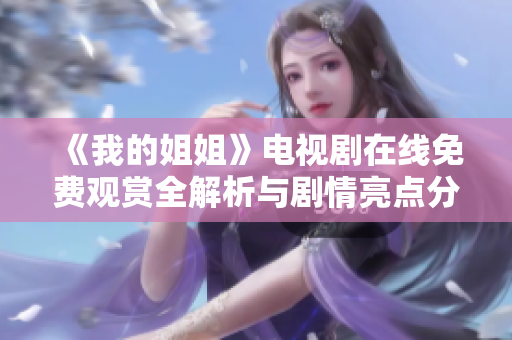 《我的姐姐》电视剧在线免费观赏全解析与剧情亮点分享