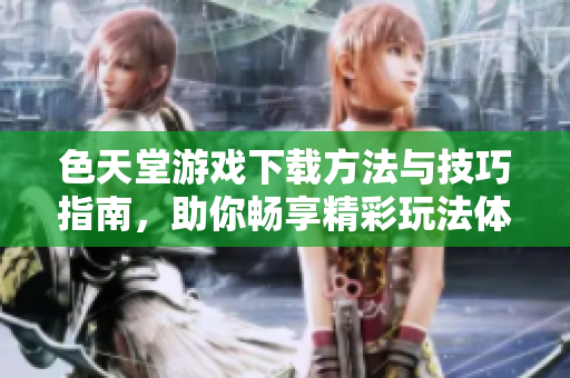 色天堂游戏下载方法与技巧指南，助你畅享精彩玩法体验