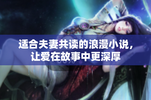 适合夫妻共读的浪漫小说，让爱在故事中更深厚