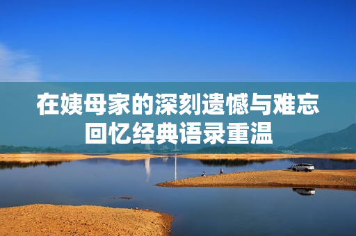 在姨母家的深刻遗憾与难忘回忆经典语录重温
