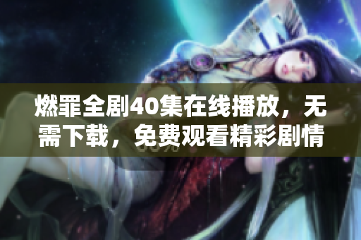 燃罪全剧40集在线播放，无需下载，免费观看精彩剧情！