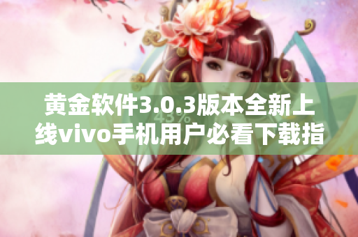 黄金软件3.0.3版本全新上线vivo手机用户必看下载指南