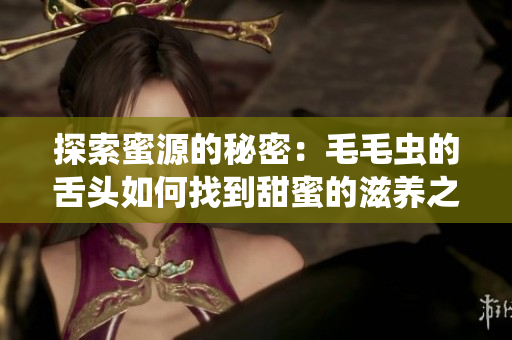 探索蜜源的秘密：毛毛虫的舌头如何找到甜蜜的滋养之源