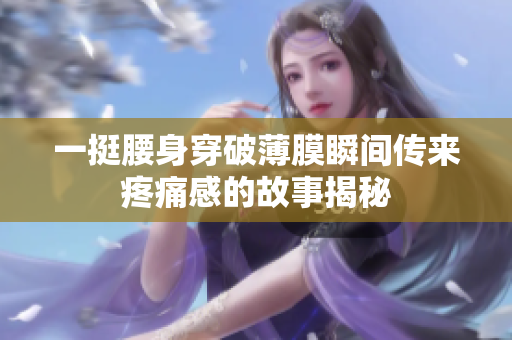 一挺腰身穿破薄膜瞬间传来疼痛感的故事揭秘