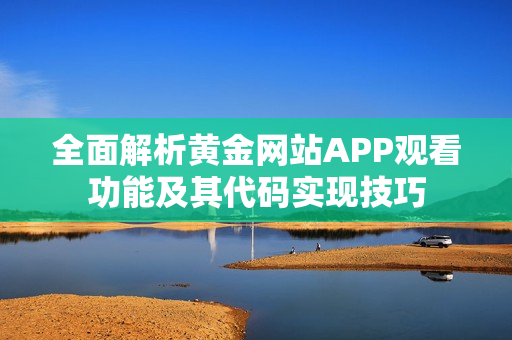 全面解析黄金网站APP观看功能及其代码实现技巧