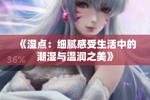 《湿点：细腻感受生活中的潮湿与温润之美》