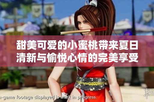甜美可爱的小蜜桃带来夏日清新与愉悦心情的完美享受
